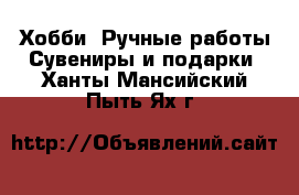 Хобби. Ручные работы Сувениры и подарки. Ханты-Мансийский,Пыть-Ях г.